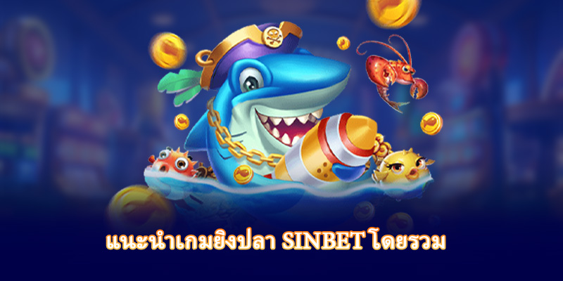แนะนำเกมยิงปลา Sinbet โดยรวม